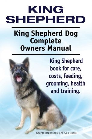 George Hoppendale, Asia Moore King Shepherd. King Shepherd Dog Complete Owners Manual. King Shepherd book for care, costs, feeding, grooming, health and training.