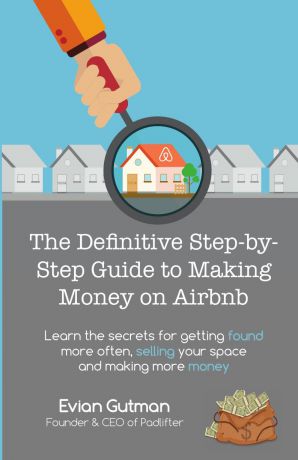 Evian Gutman The Definitive Step-by-Step Guide to Making Money on Airbnb. Learn the Secrets for Getting Found More Often, Selling Your Space and Making More Money