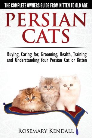Rosemary Kendall Persian Cats - The Complete Owners Guide from Kitten to Old Age. Buying, Caring For, Grooming, Health, Training and Understanding Your Persian Cat.