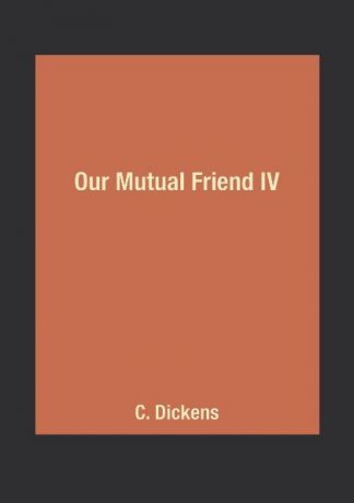 C. Dickens Our Mutual Friend IV