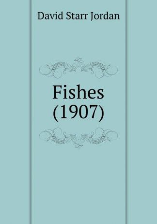 D.S. Jordan Fishes. 1907