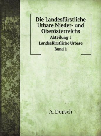 A. Dopsch Die Landesfurstliche Urbare Nieder- und Oberosterreichs
