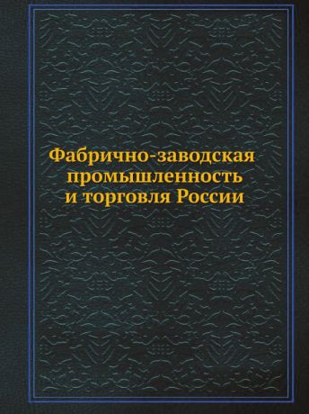 Неизвестный автор Фабрично-заводская промышленность и торговля России