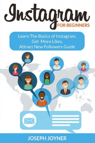 Joseph Joyner Instagram For Beginners. Learn The Basics of Instagram, Get More Likes, Attract New Followers Guide