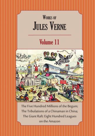 Jules Verne, Charles F. Horne Works of Jules Verne. Volume 11: The Five Hundred Millions of the Begum; The Tribulations of a Chinaman in China; The Giant Raft