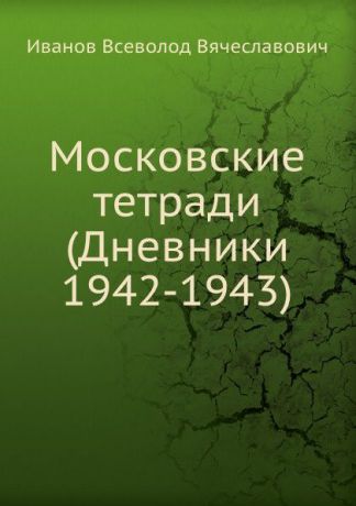 В. Иванов Московские тетради (Дневники 1942-1943)