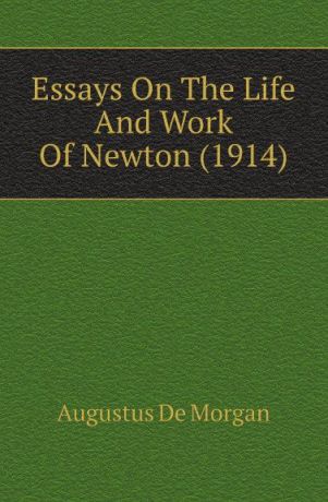 Augustus de Morgan Essays On The Life And Work Of Newton (1914)