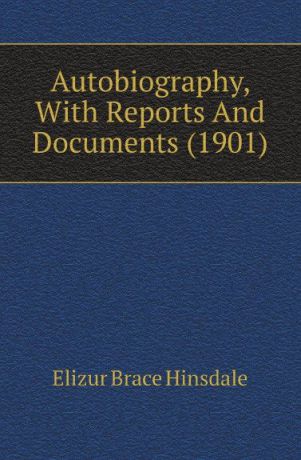 Elizur Brace Hinsdale Autobiography, With Reports And Documents (1901)