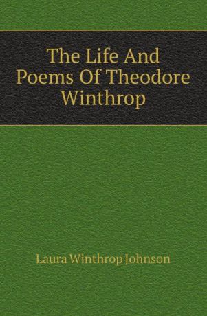 Laura Winthrop Johnson The Life And Poems Of Theodore Winthrop