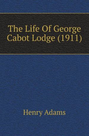 Henry Adams The Life Of George Cabot Lodge (1911)