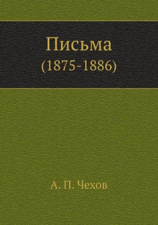 А. П. Чехов Письма. (1875-1886)