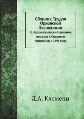 Д.А. Клеменц Сборник Трудов Орхонской Экспедиции. II. Археологический дневник поездки в Среднюю Монголию в 1891 году