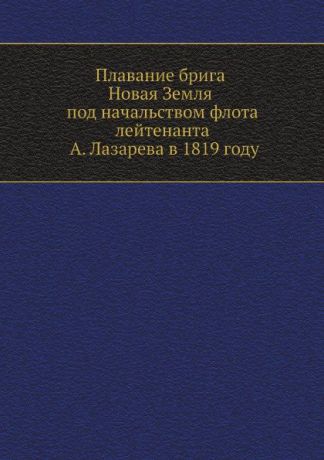А.П. Лазарев Плавание брига Новая Земля под начальством флота лейтенанта А. Лазарева в 1819 году