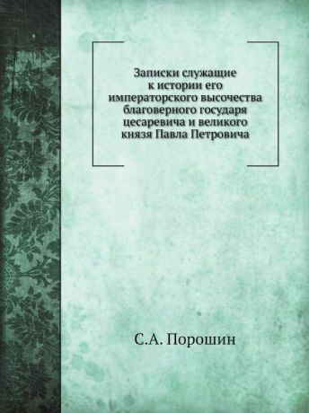 С.А. Порошин Записки служащие к истории его императорского высочества благоверного государя цесаревича и великого князя Павла Петровича