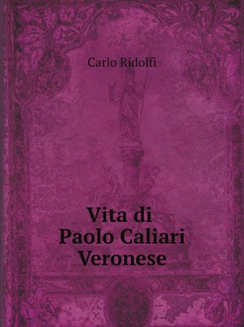 Carlo Ridolfi Vita di Paolo Caliari Veronese, celebre pittore