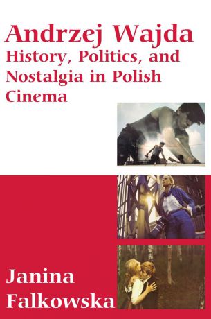 Janina Falkowska Andrzej Wajda. History, Politics and Nostalgia in Polish Cinema