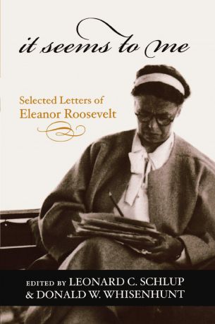 Eleanor Roosevelt It Seems to Me. Selected Letters of Eleanor Roosevelt