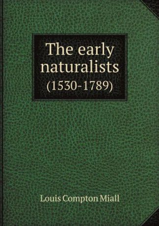 L.C. Miall The early naturalists. 1530-1789