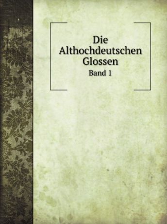 E. Sievers, E. Steinmeyer Die Althochdeutschen Glossen. Band 1