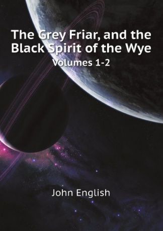 John English The Grey Friar, and the Black Spirit of the Wye. Volumes 1-2