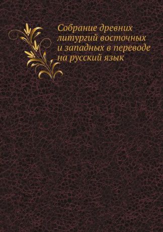 Неизвестный автор Собрание древних литургий восточных и западных в переводе на русский язык