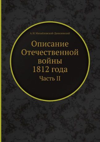 А. И. Михайловский-Данилевский Описание Отечественной войны 1812 года. Часть II