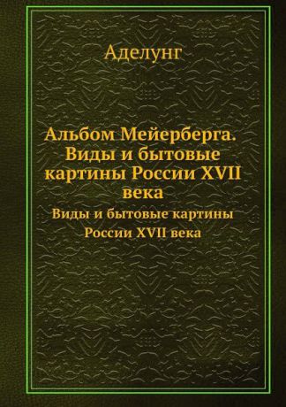 О. Аделунг Альбом Мейерберга. Виды и бытовые картины России XVII века