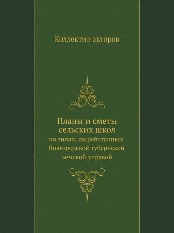 Неизвестный автор Планы и сметы сельских школ. по типам, выработанным Новгородской губернской земской управой