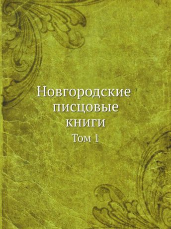 Неизвестный автор Новгородские писцовые книги. Том 1