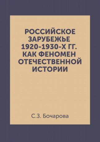 С.З. Бочарова Российское зарубежье 1920-1930-х гг. как феномен Отечественной истории