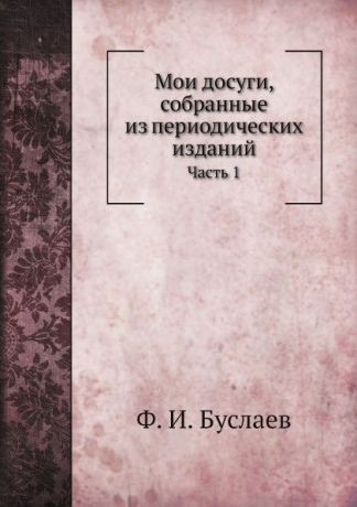 Ф. И. Буслаев Мои досуги, собранные из периодических изданий. Часть 1