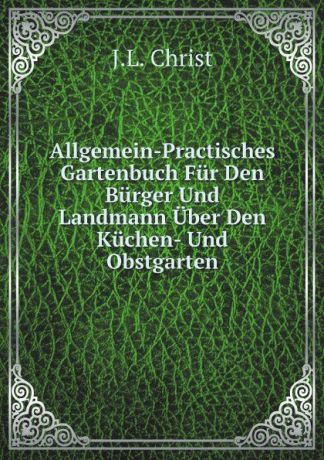 J.L. Christ Allgemein-Practisches Gartenbuch Fur Den Burger Und Landmann Uber Den Kuchen- Und Obstgarten