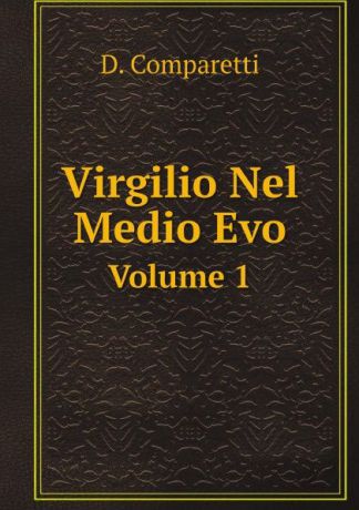 D. Comparetti Virgilio Nel Medio Evo. Volume 1