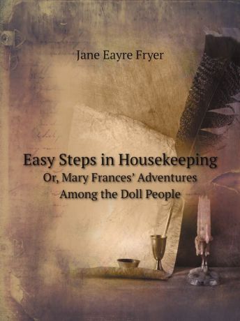 Jane Eayre Fryer Easy Steps in Housekeeping. Or, Mary Frances. Adventures Among the Doll People