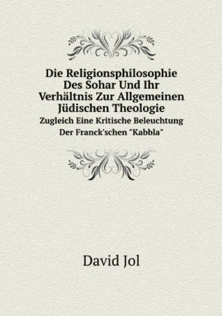 David Jol Die Religionsphilosophie Des Sohar Und Ihr Verhaltnis Zur Allgemeinen Judischen Theologie. Zugleich Eine Kritische Beleuchtung Der Franck