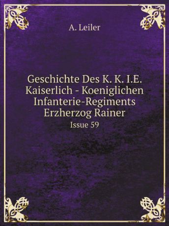 A. Leiler Geschichte Des K. K. I.E. Kaiserlich - Koeniglichen Infanterie-Regiments Erzherzog Rainer. Issue 59