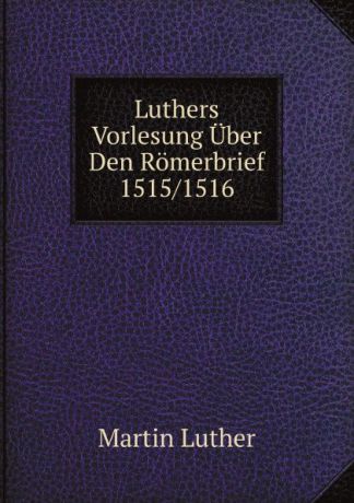 M. Luther Luthers Vorlesung Uber Den Romerbrief 1515/1516