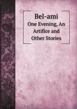 A. E. Henderson Bel-ami. One Evening, An Artifice and Other Stories