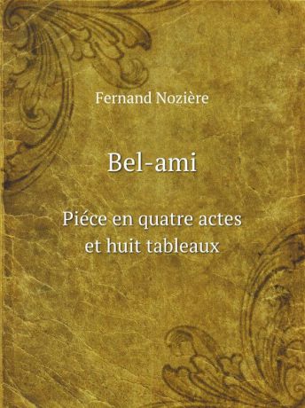 Fernand Nozière Bel-ami. Piece en quatre actes et huit tableaux