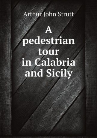 Arthur John Strutt A pedestrian tour in Calabria and Sicily