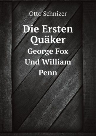 Otto Schnizer Die Ersten Quaker. George Fox Und William Penn