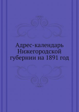 Коллектив авторов Адрес-календарь Нижегородской губернии на 1891 год