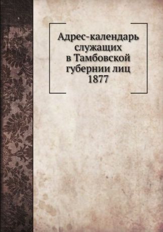 Коллектив авторов Адрес-календарь служащих в Тамбовской губернии лиц 1877