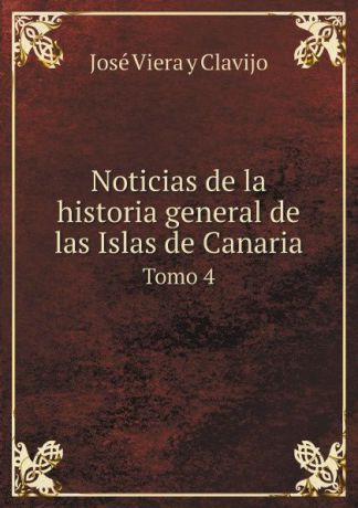 José Viera y Clavijo Noticias de la historia general de las Islas de Canaria. Tomo 4