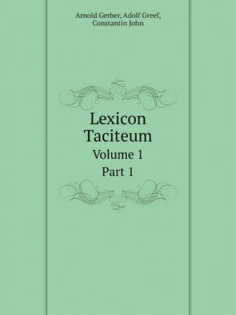 Arnold Gerber, Adolf Greef, Constantin John Lexicon Taciteum. Volume 1. Part 1
