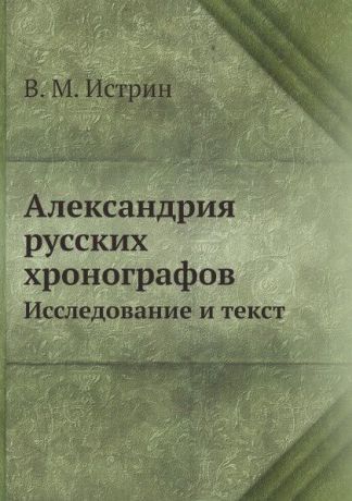 В. М. Истрин Александрия русских хронографов. Исследование и текст