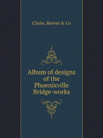 C. Reeves Album of designs of the Phoenixville Bridge-works