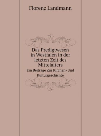 F. Landmann Das Predigtwesen in Westfalen in der letzten Zeit des Mittelalters. Ein Beitrage Zur Kirchen- Und Kulturgeschichte