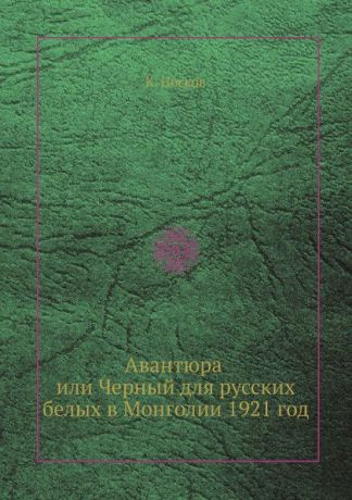 К. Носков Авантюра, или Черный для русских белых в Монголии 1921 год