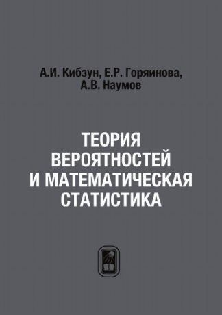 А.И. Кибзун, Е.Р. Горяинова, А.В. Наумов Теория вероятностей и математическая статистика